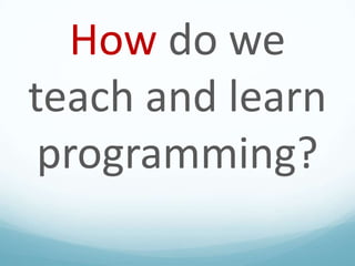 How do we
teach and learn
programming?

 