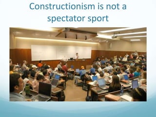 Constructionism is not a
spectator sport

 