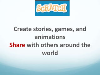 Create stories, games, and
animations
Share with others around the
world

 