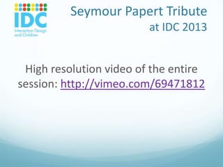 Seymour Papert Tribute
at IDC 2013

High resolution video of the entire
session: http://vimeo.com/69471812

 