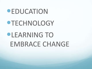 EDUCATION
TECHNOLOGY
LEARNING TO
EMBRACE CHANGE

 