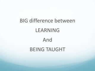 BIG difference between
LEARNING
And
BEING TAUGHT

 