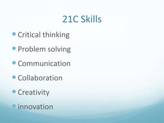 21C Skills
 Critical thinking

 Problem solving
 Communication

 Collaboration
 Creativity
 innovation

 