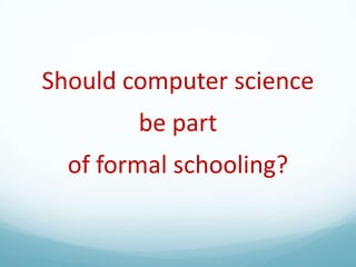 Should computer science
be part

of formal schooling?

 