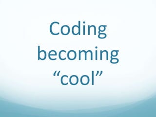 Coding
becoming
“cool”

 