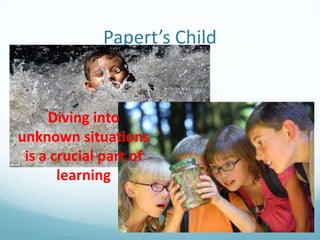 Papert’s Child


Diving into
unknown situations
is a crucial part of
learning

 
