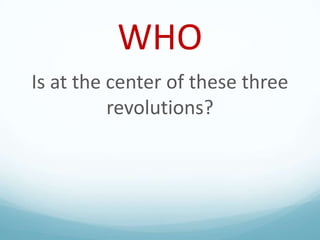 WHO
Is at the center of these three
revolutions?

 
