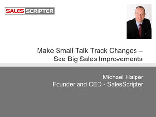 Make Small Talk Track Changes –
See Big Sales Improvements
Michael Halper
Founder and CEO - SalesScripter
 