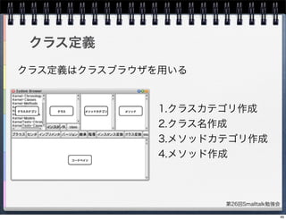 第26回Smalltalk勉強会
1.クラスカテゴリ作成
2.クラス名作成
3.メソッドカテゴリ作成
4.メソッド作成
クラス定義
クラス定義はクラスブラウザを用いる
49
 