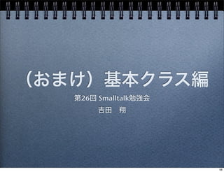 （おまけ）基本クラス編
第26回 Smalltalk勉強会
吉田 翔
56
 