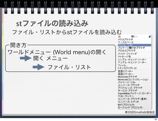 第26回Smalltalk勉強会
stファイルの読み込み
開き方
ワールドメニュー (World menu)の開く
開く メニュー
ファイル・リスト
ファイル・リストからstファイルを読み込む
63
 