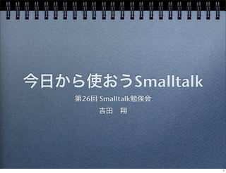今日から使おうSmalltalk
第26回 Smalltalk勉強会
吉田 翔
1
 
