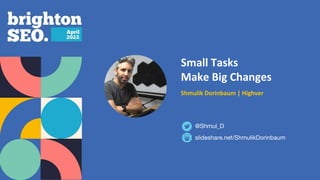 Small Tasks
Make Big Changes
Shmulik Dorinbaum | Highver
slideshare.net/ShmulikDorinbaum
@Shmul_D
 