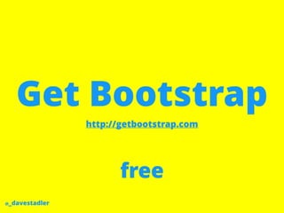 @_davestadler
Get Bootstrap
http://getbootstrap.com
free
 