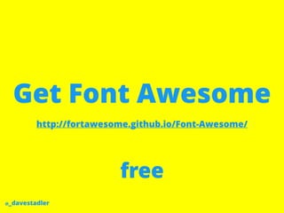 @_davestadler
Get Font Awesome
http://fortawesome.github.io/Font-Awesome/
free
 