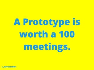 @_davestadler
A Prototype is
worth a 100
meetings.
 