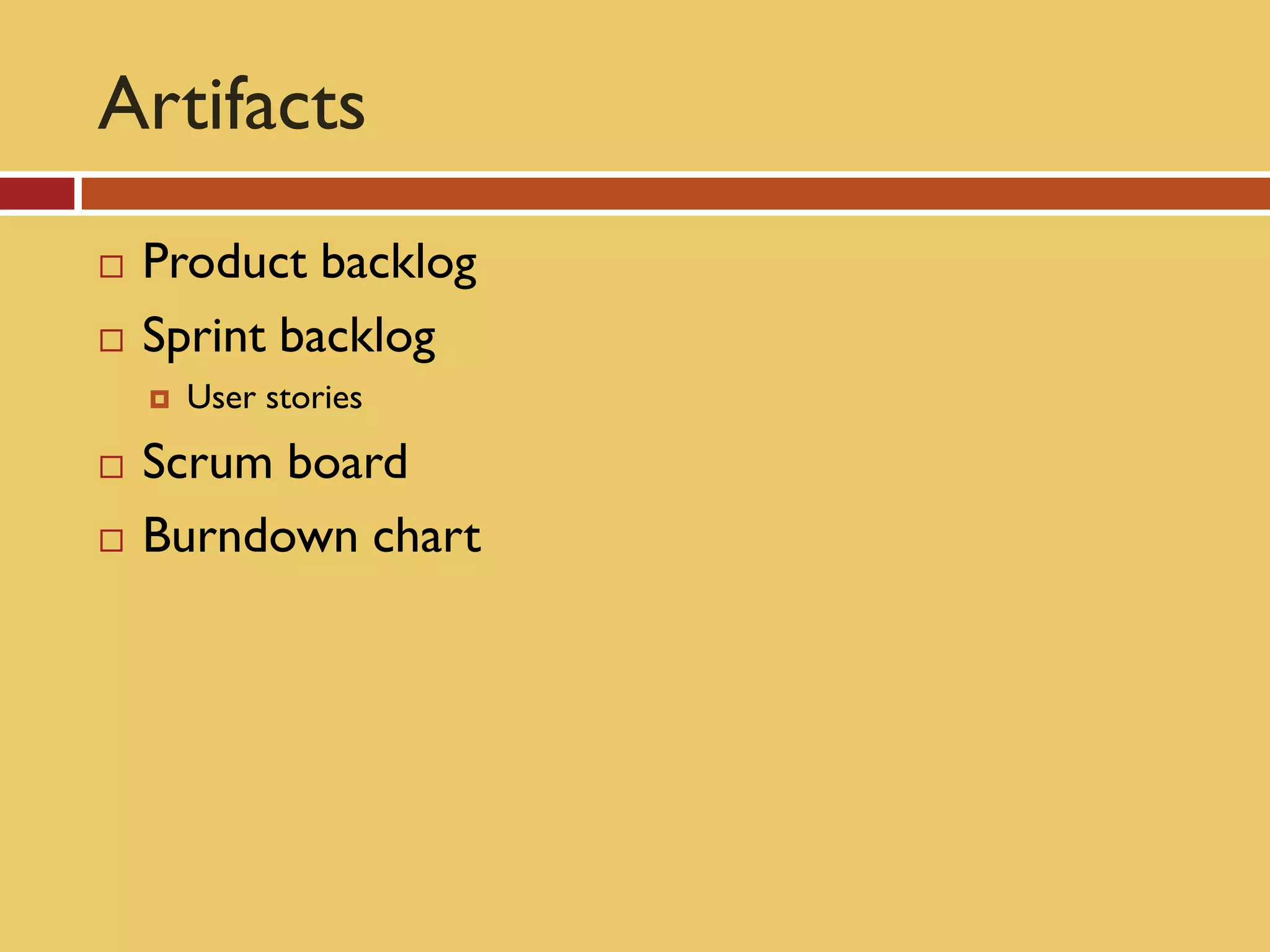 Artifacts
   Product backlog
   Sprint backlog
       User stories
   Scrum board
   Burndown chart
 