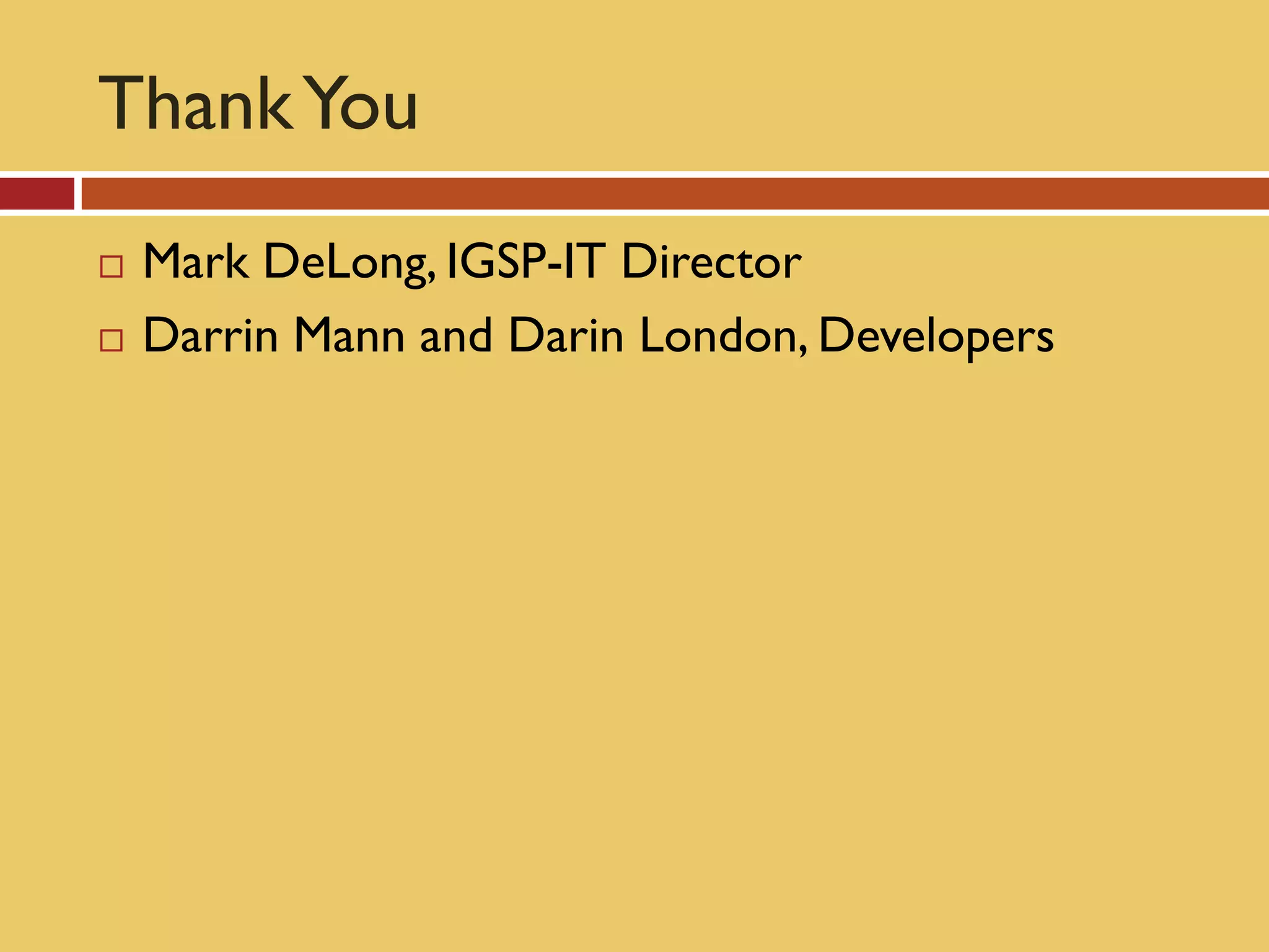 Thank You
   Mark DeLong, IGSP-IT Director
   Darrin Mann and Darin London, Developers
 