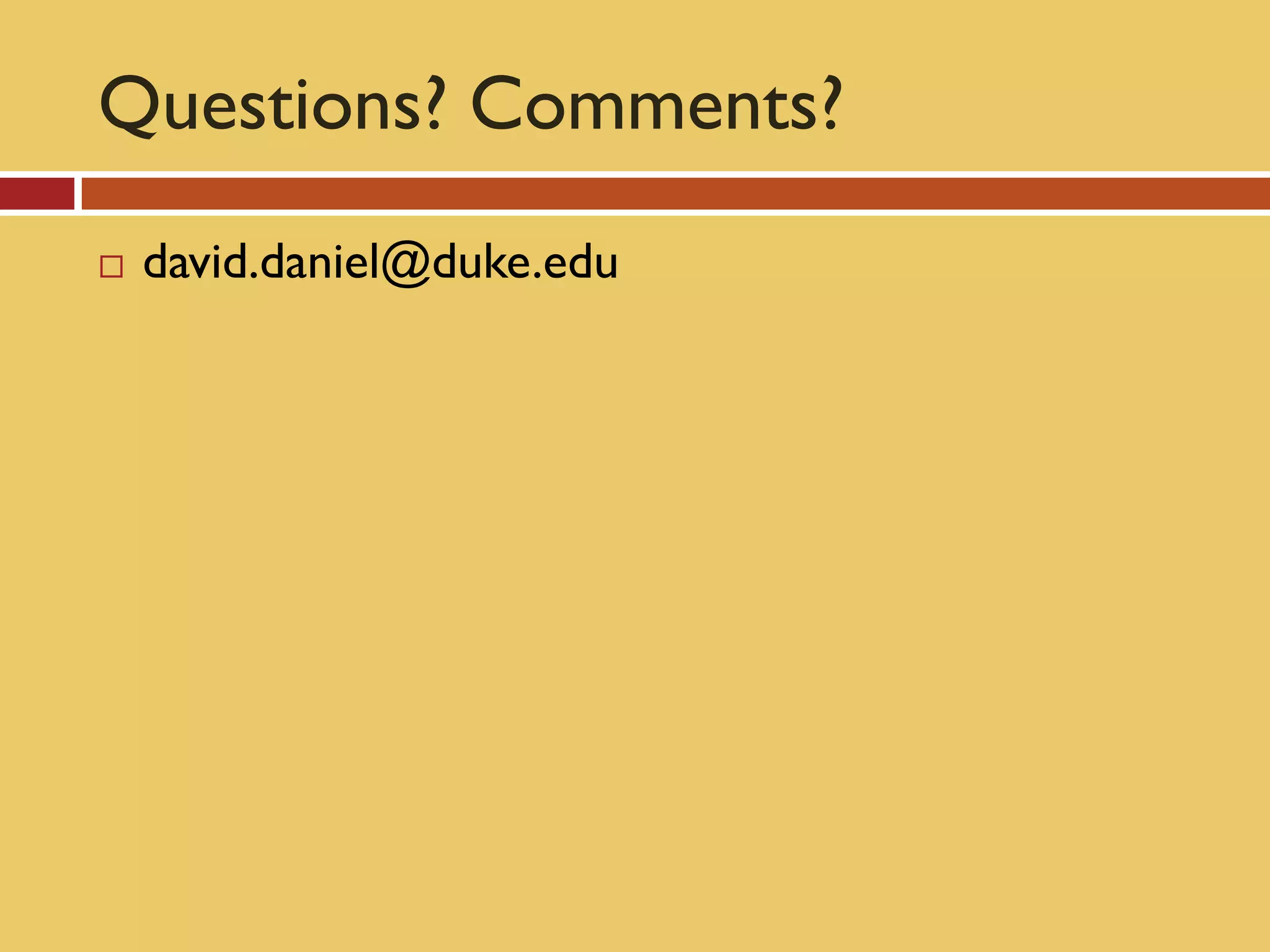 Questions? Comments?
   david.daniel@duke.edu
 