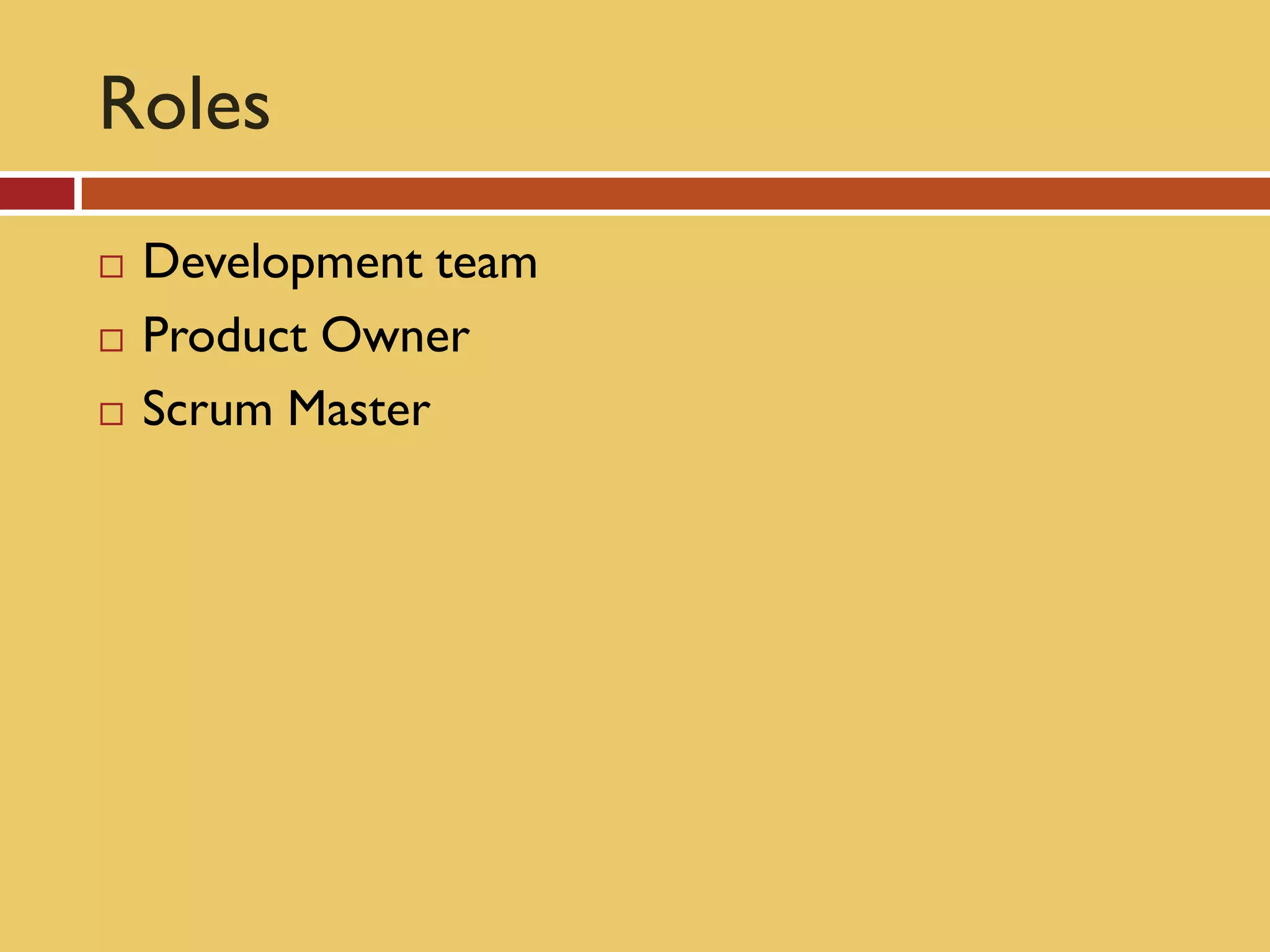 Roles
   Development team
   Product Owner
   Scrum Master
 