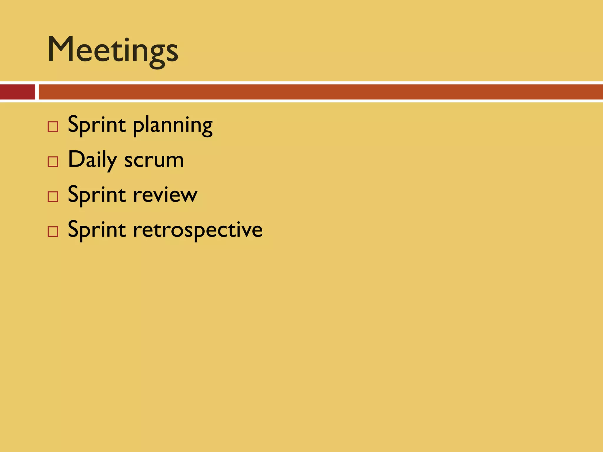 Meetings
   Sprint planning
   Daily scrum
   Sprint review
   Sprint retrospective
 