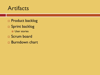Artifacts
   Product backlog
   Sprint backlog
       User stories
   Scrum board
   Burndown chart
 