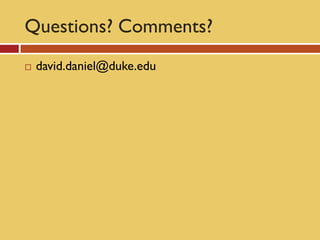 Questions? Comments?
   david.daniel@duke.edu
 