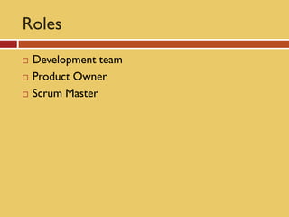 Roles
   Development team
   Product Owner
   Scrum Master
 