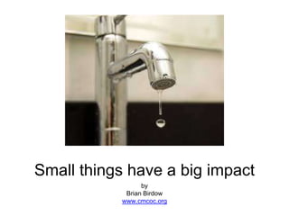 Small things have a big impact
by
Brian Birdow
www.cmcoc.org
 