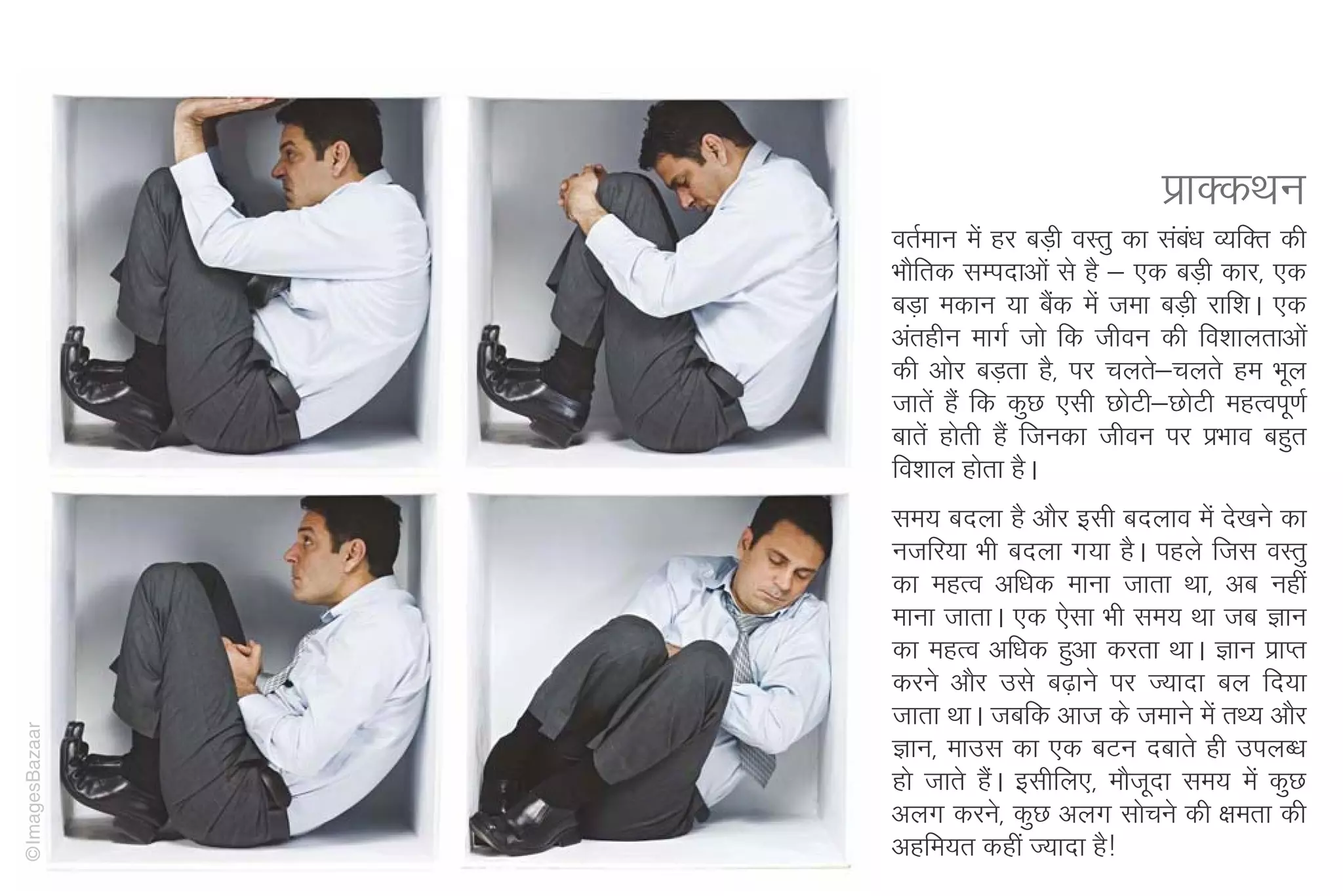 izkDdFku
                orZeku esa gj cM+h oLrq dk lac/k O;fDr dh
                                              a
                HkkSfrd lEinkvksa ls gS & ,d cM+h dkj] ,d
                cM+k edku ;k cSd esa tek cM+h jkf'kA ,d
                                   a
                varghu ekxZ tks fd thou dh fo'kkyrkvksa
                dh vksj cM+rk gS] ij pyrs&pyrs ge Hkwy
                tkrsa gSa fd dqN ,lh NksVh&NksVh egRoiw.kZ
                ckrsa gksrh gSa ftudk thou ij izHkko cgqr
                fo'kky gksrk gSA
                le; cnyk gS vkSj blh cnyko esa ns[kus dk
                utfj;k Hkh cnyk x;k gSA igys ftl oLrq
                dk egRo vf/kd ekuk tkrk Fkk] vc ugha
                ekuk tkrkA ,d ,slk Hkh le; Fkk tc Kku
                dk egRo vf/kd gqvk djrk FkkA Kku izkIr
                djus vkSj mls c<+kus ij T;knk cy fn;k
                tkrk FkkA tcfd vkt ds tekus esa rF; vkSj
©ImagesBazaar




                Kku] ekml dk ,d cVu nckrs gh miyC/k
                gks tkrs gSA blhfy,] ekStnk le; esa dqN
                           a             w
                vyx djus] dqN vyx lkspus dh {kerk dh
                vgfe;r dgha T;knk gS!
 