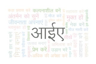 dM+k iz;kl djsa                                          dYiuk'khy cusa lgk;rk djsa




                                                                                                                                                                                   l`tu'khy cusa
                                                                                                  ifjorZu'khy cusa
                                                                lka>k djsa
vareZu dks lquas                                                             ekSt djsa
                                                                             nqfu;k [kksts
                                                                                        a
                                                                                                                       eqDr gksa
thoUrrk viuk,a




                                                                                                                     lius latks,
                                                                                                                                     usd cusa
Hk;eqDr gksa                    eqLdqjk,a fo'okl j[ksa
                                                         vkbZ,                                                                     ekSt eLrh djsa
                                pqukSrh Lohdkj djsa
 dHkh gkj u ekusa
                    fe= cuk,a




                                                                                                                                                                                  lek/kku [kkstas
                                                                                                                                                                  vk'kkoku cusa
                                                                                                                                                vkxs c<+rs jgsa
                                                                                                      lh[ksa
                                                                             fo'okl djsa
                                            mRlo euk,a                                     vfHkyk"kk djsa



                                                                                                                                   mRlqd cusa
                                                         ize djsa mM+ku Hkjsa
                                                           s
                                                         vf/kd dh vis{kk djsa
 