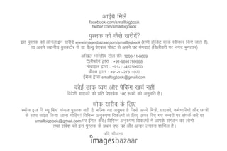 vkbZ;s feysa
                                         facebook.com/smallbigbook
                                           twitter.com/smallbigbook

                                         iqLrd dks dSls [kjhns
                                                              a
bl iqLrd dks vkWuykbu [kjhnsa www.imagesbazaar.com/smallbigbook ¼lHkh ØsfMV dkMZ Lohdkj fd, tkrs gS½]
                                                                                                   a
     ;k vius LFkkuh; cqdLVksj ls ;k oSY;q is,cy iksLV ls vius ?kj eaxok,a ¼fMyhojh ij uxn Hkqxrku½
                                    vf[ky Hkkjrh; Vksy Ýh% 1800-11-6869
                                       VsyhQksu }kjk % +91-9891769988
                                       eksckby }kjk % +91-11-45759900
                                          QSDl }kjk % +91-11-27311070
                                     bZey }kjk% smallbigbook@gmail.com
                                        s
                               dksbZ Mkd O;; vkSj iSfdax [kpZ ugha
                           fons'kh xzkgdksa dks izfr isijcSd   100 :Ik;s   dh vuqefr gSA
                                           Fkksd [kjhn ds fy,
^LekWy bt fn U;w fcx* dsoy iqLrd ugha gS] cfYd ;g vuqHko gS ftls vius fe=ks]a xzkgdks]a deZpkfj;ksa vkSj Nk=ksa
   ds lkFk lka>k fd;k tkuk pkfg,! fofHkUu vuq#i.k fodYiksa ds fy, Åij fn, x, uEcjksa ij laidZ djsa ;k
        smallbigbook@gmail.com ij bZey djsA fofHkUu vuq#i.k fodYiksa esa vkids laxBu dk yksxks
                                         s    a
                   rFkk lan'k dks bl iqLrd ds çFke Ik~"B ij vkSj vUnj yxkuk 'kkfey gSA
                           s
                                                  Nfo lkStU;
 