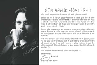 lanhi egs'ojh% laf{kIr ifjp;
lanhi ges'ojh] ImagesBazaar ds laLFkkid] blh :Ik esa nqfu;k mUgsa tkurh gSA
cpiu ds ,d fe= ds :Ik es]a eSa bl 30 o"khZ; ckyd dks tkurk gw]a tks thou ds izR;sd
vk;ke dks Nwrk gSA ?kj esa og ,d ftokUr f'k'kq gSA mldh iRuh tksfd mlds lkFk fiNys
15 o"kksaZ ls gS & dk dguk gS fd] ^buls 'kknh djuk tSls ,d Ldqy esa gksus ds leku gS] og
fcYdqy Hkh ugha cnysa gaA ge vHkh Hkh vPNs nksLr gS]a dsoy bruk varj gS fd vc ge rhu
                        S
nksLr gSa & rhljk vFkkZr~ rhu o"khZ; csVk*A
eSa tkurk gwa fd mldks lQyrk dksbZ vpkud ;k HkkX;o'k izkIr ugha gqbZ gS cfYd mlus
vius eu esa ckyiu dks thfor j[kus ls ;g lQyrk gkfly dh gSA fdlh ckyd dh
rjg og dksbZ fu;e o dk;ns ugha tkurk cfYd og viuh lksp ls cuk, fu;eksa ds lkFk
gh thrk gSA
fdlh O;fDr dh igpku mlds xq.kksa ls gksrh gSA lanhi fdlh cPps dh bZekunkjh] ¼mlds
fe= rFkk xzkgd mldh lR;fu"Bk ds lk{kh gS½] cPpksa ds fu"i{k mRlkg ¼mldh iwjh Vhe
                                           a
blh mRlkg ls vksr çksr gS½ rFkk varghu mRlqdrk dk iz'kald gS tks cPpksa dks vdYiuh;
tksf[ke rd ys tkrh gS ¼mldh ifj;kstuk,a tks dsoy dYiuk,a fn[kkbZ nsrh Fkha] bZ";kZ dh
okLrfoDrk gS½A
thou esa og ftls vyksfdd ekurk gS] mldh lk{kh ;g iqLrd gSA
cpiu vej jgs!


lUuh vjksMk+ ] lanhi dk fe=
 