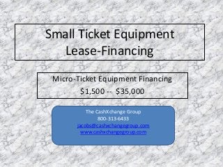 Small Ticket Equipment
Lease-Financing
Micro-Ticket Equipment Financing
$1,500 -- $35,000
The CashXchange Group
800-313-6433
jacobs@cashxchangegroup.com
www.cashxchangegroup.com
 
