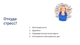Откуда
стресс?
1. Многозадачность
2. Дедлайны
3. Недоведенные до конца задачи
4. Оттягивание «неинтересных» дел
 