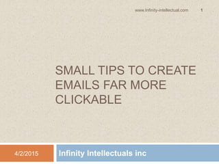 SMALL TIPS TO CREATE
EMAILS FAR MORE
CLICKABLE
Infinity Intellectuals inc4/2/2015
1www.Infinity-intellectual.com
 