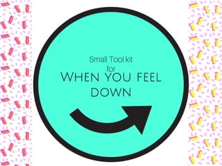 Small Tool kit
for
When you feel
down
 