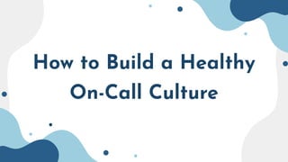 How to Build a Healthy
On-Call Culture
 