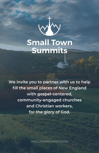 We invite you to partner with us to help
fill the small places of New England
with gospel-centered,
community-engaged churches
and Christian workers,
for the glory of God.
SMALLTOWNSUMMITS.COM
 