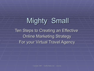 Mighty  Small Ten Steps to Creating an Effective  Online Marketing Strategy For your Virtual Travel Agency 