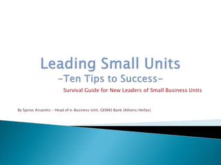 Survival Guide for New Leaders of Small Business Units
By Spiros Arvanitis – Head of e-Business Unit, GENIKI Bank (Athens/Hellas)
 