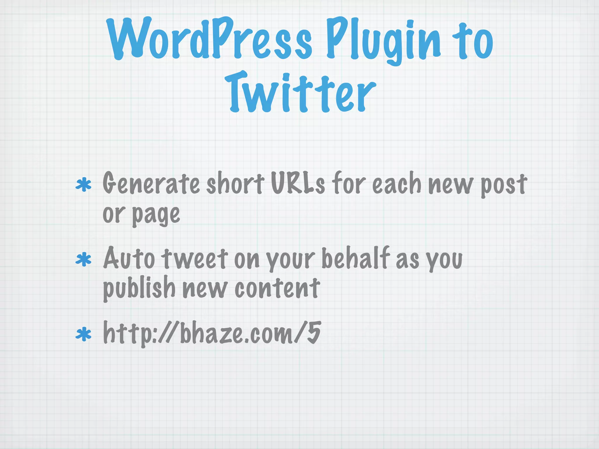WordPress Plugin to
     Twitter
Generate short URLs for each new post
or page
Auto t weet on your behalf as you
publish new content
http://bhaze.com/5
 