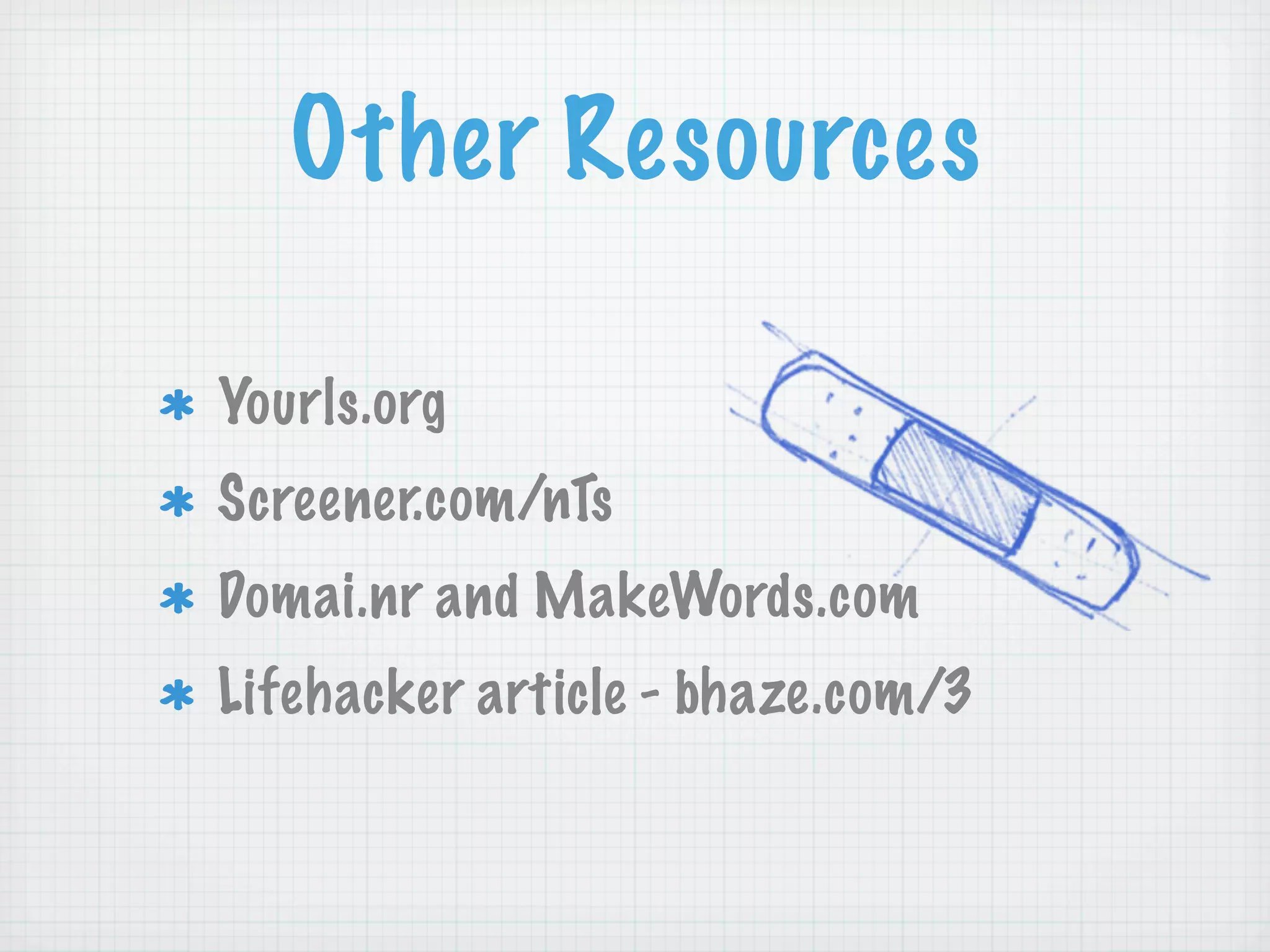 Other Resources

Yourls.org
Screener.com/nTs
Domai.nr and MakeWords.com
Lifehacker article - bhaze.com/3
 