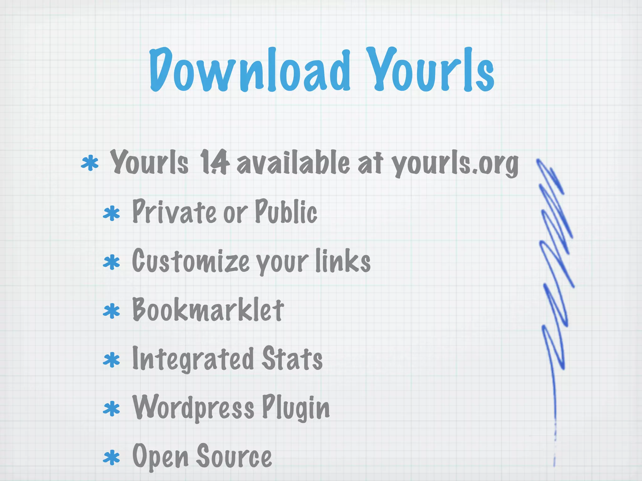 Download Yourls
Yourls 1. available at yourls.org
        4
 Private or Public
 Customize your links
 Bookmarklet
 Integrated Stats
 Wordpress Plugin
 Open Source
 