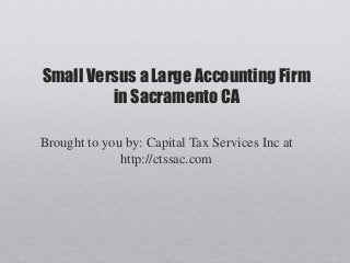 Small Versus a Large Accounting Firm
         in Sacramento CA

Brought to you by: Capital Tax Services Inc at
              http://ctssac.com
 