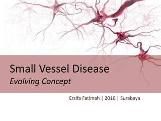 Ersifa Fatimah | 2016 | Surabaya
Small Vessel Disease
Evolving Concept
 