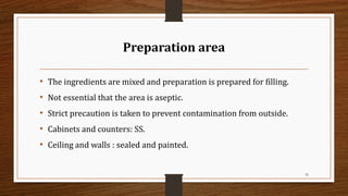 Preparation area
• The ingredients are mixed and preparation is prepared for filling.
• Not essential that the area is aseptic.
• Strict precaution is taken to prevent contamination from outside.
• Cabinets and counters: SS.
• Ceiling and walls : sealed and painted.
35
 