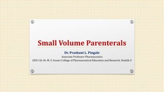 Small Volume Parenterals
Dr. Prashant L. Pingale
Associate Professor-Pharmaceutics
GES’s Sir Dr. M. S. Gosavi College of Pharmaceutical Education and Research, Nashik-5
 