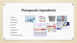 Therapeutic ingredients
• Insulin
• Antibiotics
• Anticancer
• Steroids
• Vaccines
• Antipyretic
• Analgesics
• Anti- inflammatory
13
 