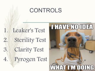CONTROLS
1. Leaker's Test
2. Sterility Test
3. Clarity Test
4. Pyrogen Test
 
